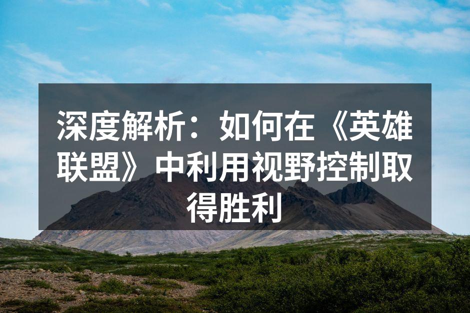 深度解析：如何在《英雄联盟》中利用视野控